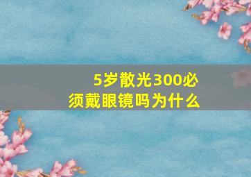 5岁散光300必须戴眼镜吗为什么