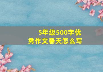 5年级500字优秀作文春天怎么写