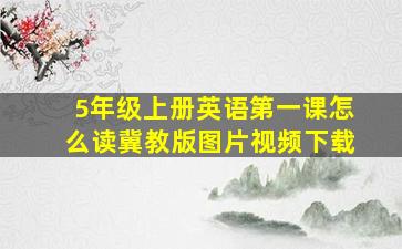 5年级上册英语第一课怎么读冀教版图片视频下载