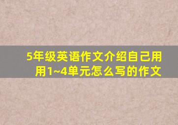 5年级英语作文介绍自己用用1~4单元怎么写的作文