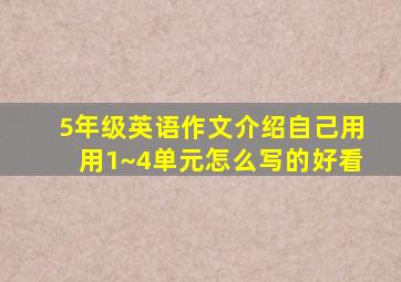 5年级英语作文介绍自己用用1~4单元怎么写的好看