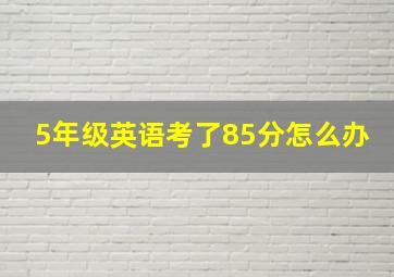 5年级英语考了85分怎么办