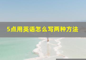 5点用英语怎么写两种方法