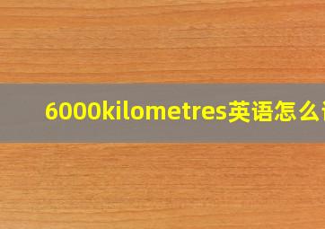 6000kilometres英语怎么读