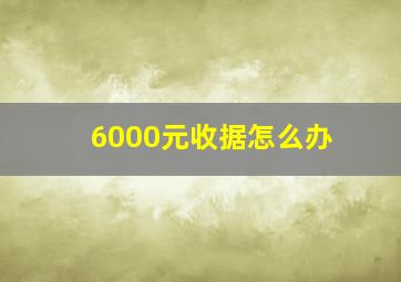 6000元收据怎么办