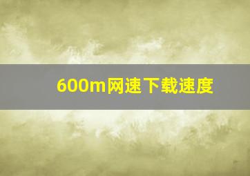 600m网速下载速度