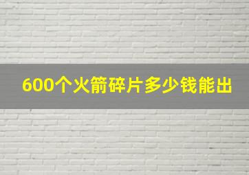 600个火箭碎片多少钱能出