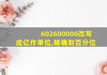 602600000改写成亿作单位,精确到百分位