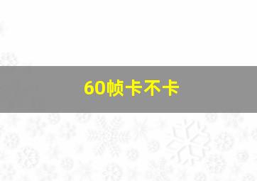 60帧卡不卡