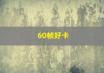 60帧好卡