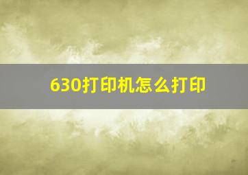 630打印机怎么打印