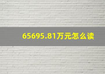 65695.81万元怎么读