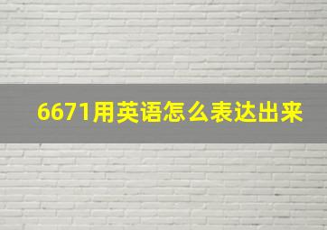 6671用英语怎么表达出来