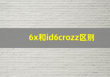 6x和id6crozz区别