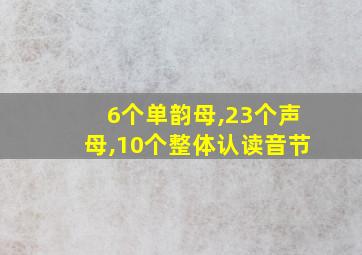 6个单韵母,23个声母,10个整体认读音节