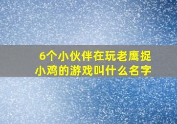 6个小伙伴在玩老鹰捉小鸡的游戏叫什么名字