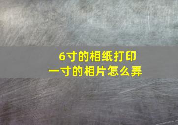 6寸的相纸打印一寸的相片怎么弄