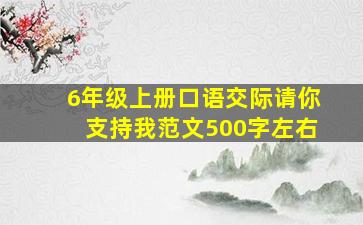 6年级上册口语交际请你支持我范文500字左右