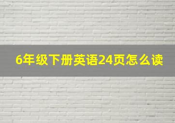 6年级下册英语24页怎么读