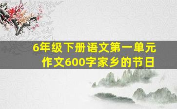 6年级下册语文第一单元作文600字家乡的节日