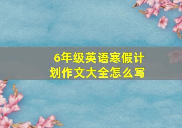 6年级英语寒假计划作文大全怎么写