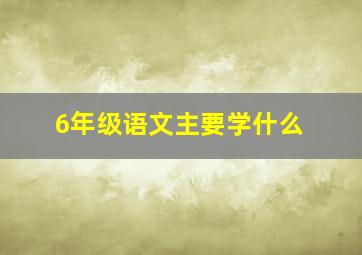 6年级语文主要学什么