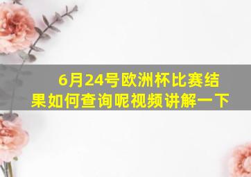 6月24号欧洲杯比赛结果如何查询呢视频讲解一下