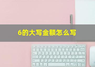 6的大写金额怎么写