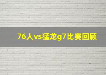 76人vs猛龙g7比赛回顾