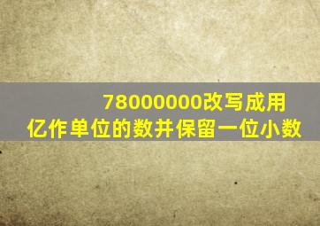 78000000改写成用亿作单位的数并保留一位小数