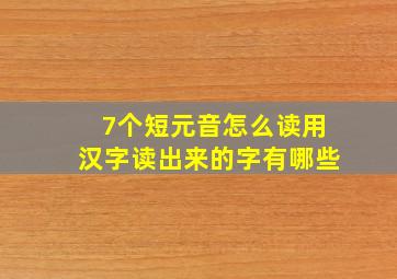 7个短元音怎么读用汉字读出来的字有哪些