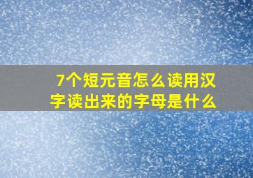 7个短元音怎么读用汉字读出来的字母是什么