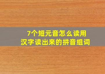 7个短元音怎么读用汉字读出来的拼音组词