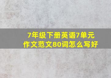 7年级下册英语7单元作文范文80词怎么写好