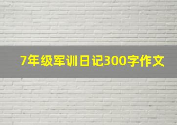 7年级军训日记300字作文