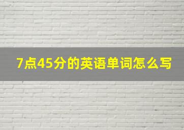 7点45分的英语单词怎么写