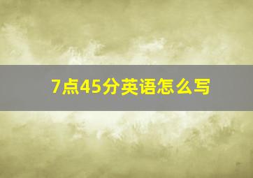 7点45分英语怎么写