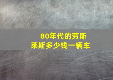 80年代的劳斯莱斯多少钱一辆车