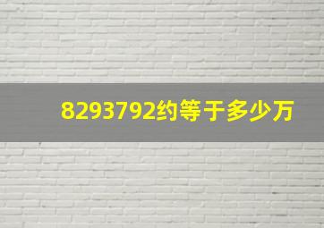 8293792约等于多少万