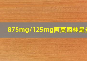 875mg/125mg阿莫西林是多少g