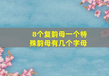 8个复韵母一个特殊韵母有几个字母