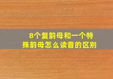 8个复韵母和一个特殊韵母怎么读音的区别