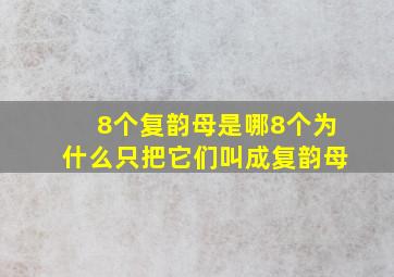 8个复韵母是哪8个为什么只把它们叫成复韵母