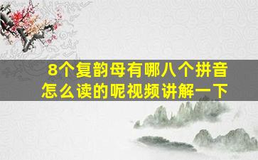 8个复韵母有哪八个拼音怎么读的呢视频讲解一下