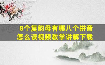 8个复韵母有哪八个拼音怎么读视频教学讲解下载