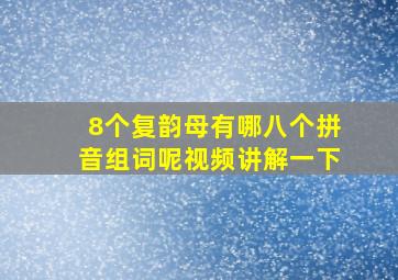 8个复韵母有哪八个拼音组词呢视频讲解一下