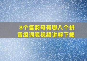 8个复韵母有哪八个拼音组词呢视频讲解下载