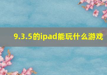 9.3.5的ipad能玩什么游戏