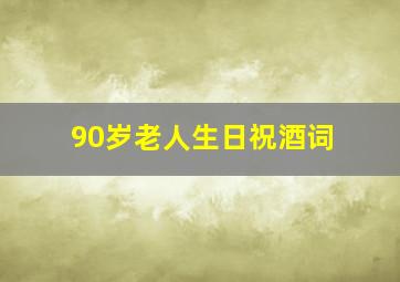 90岁老人生日祝酒词