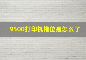 9500打印机错位是怎么了